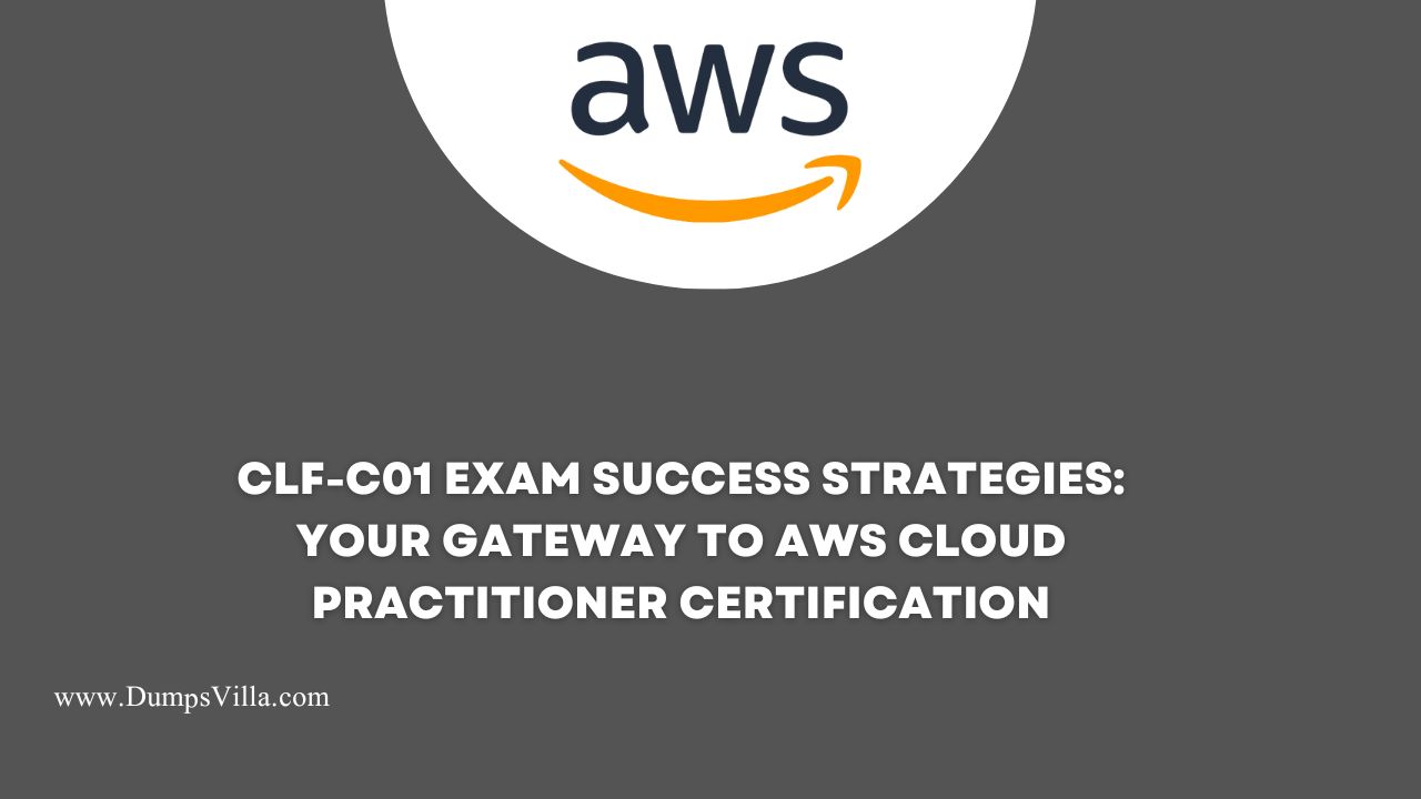 CLF-C01 Exam Success Strategies: Your Gateway to AWS Cloud Practitioner Certification