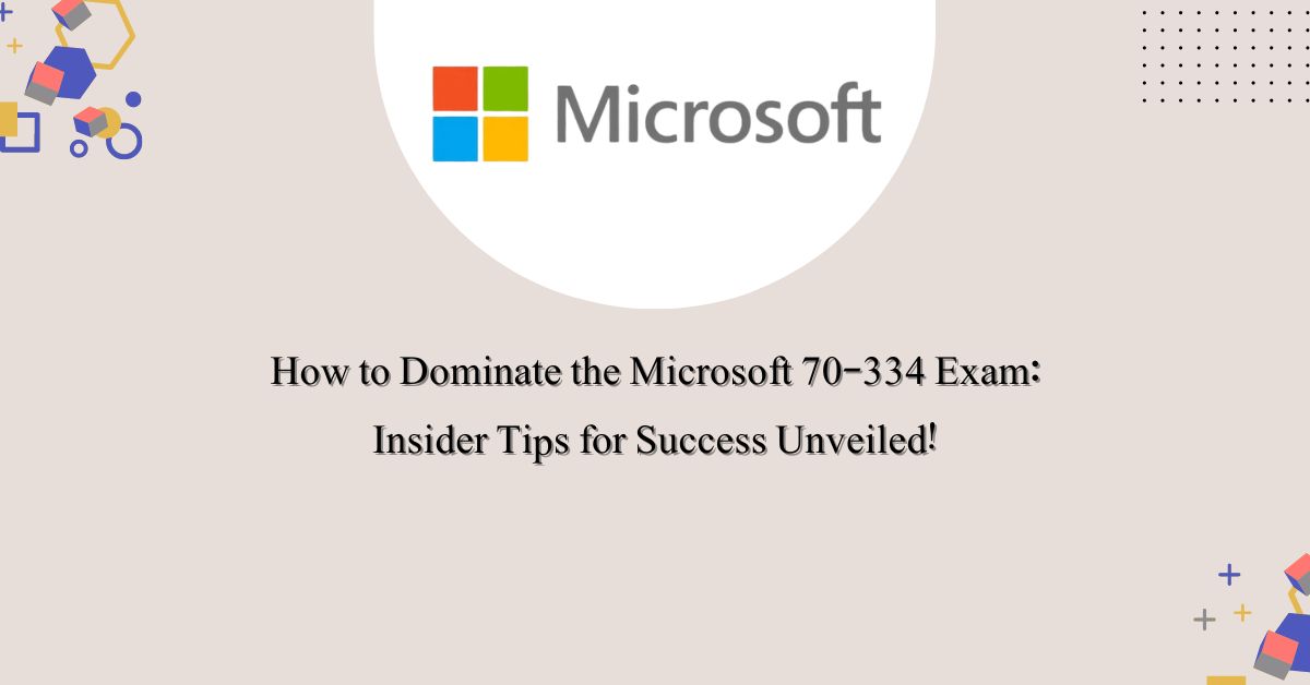 How to Dominate the Microsoft 70-334 Exam: Insider Tips for Success Unveiled!