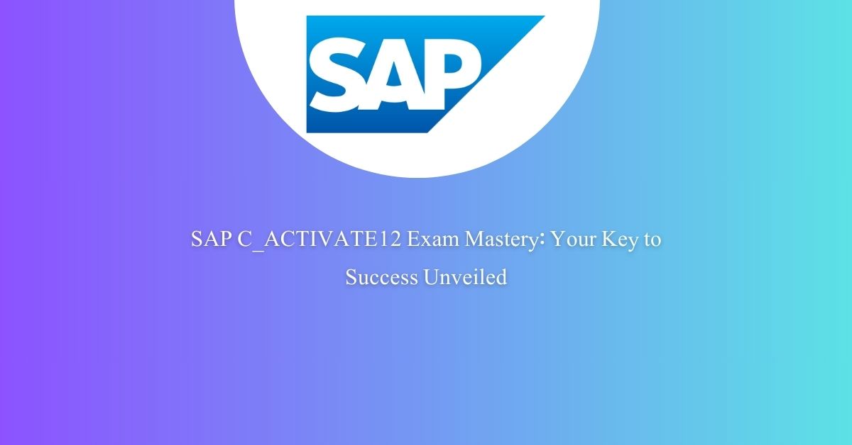 SAP C_ACTIVATE12 Exam Mastery: Your Key to Success Unveiled