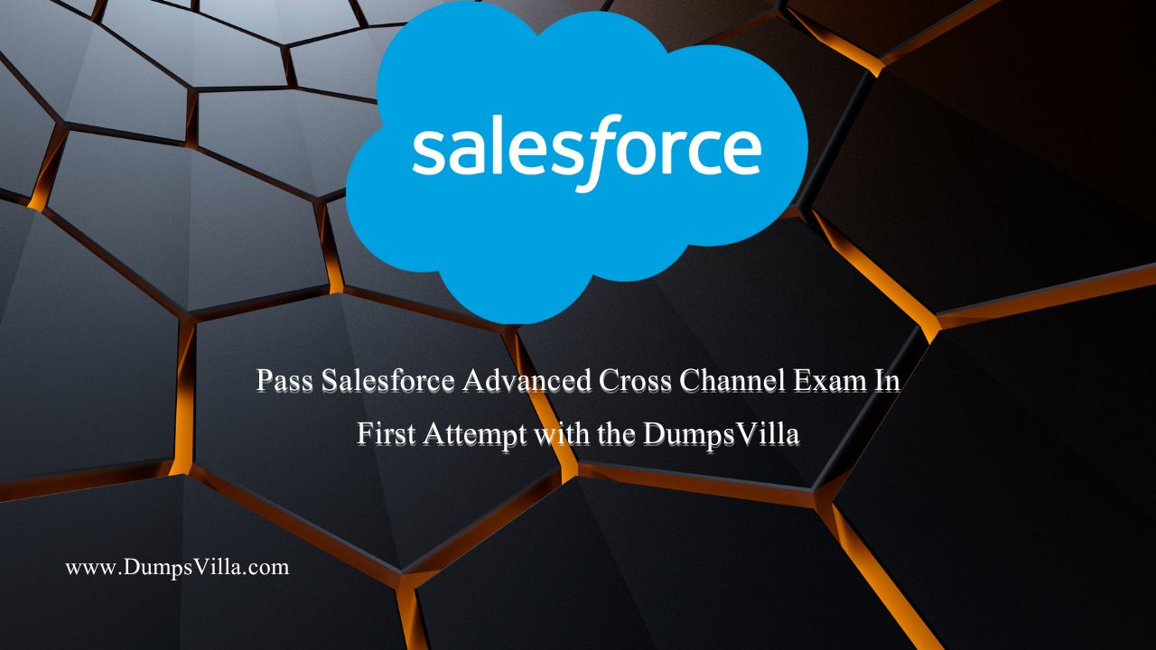 Pass Salesforce Advanced Cross Channel Exam In First Attempt with the DumpsVilla