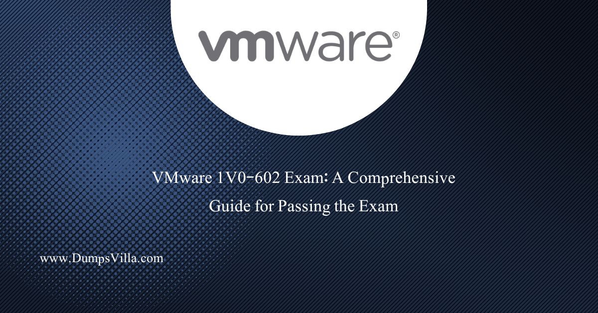 VMware 1V0-602 Exam: A Comprehensive Guide for Passing the Exam