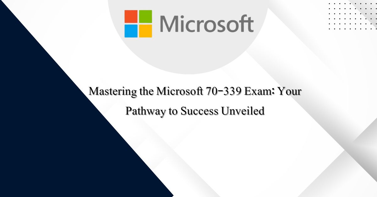Unlock Your Potential Excel in Microsoft 70-339 Exam with Confidence